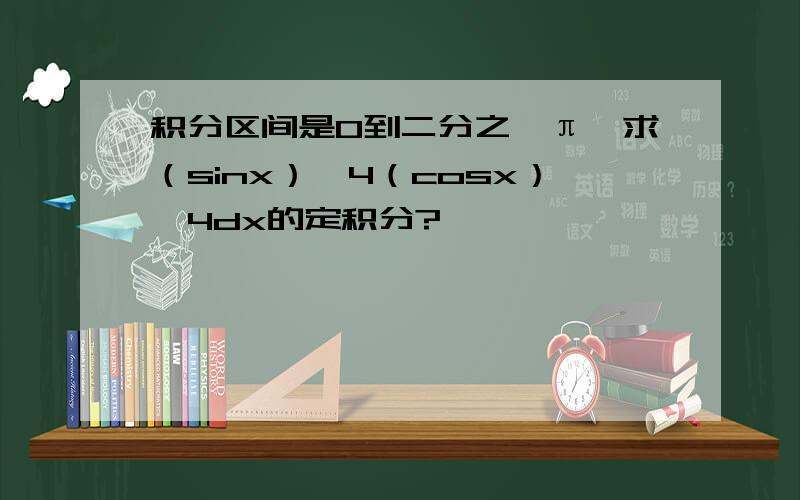 积分区间是0到二分之一π,求（sinx）^4（cosx）^4dx的定积分?