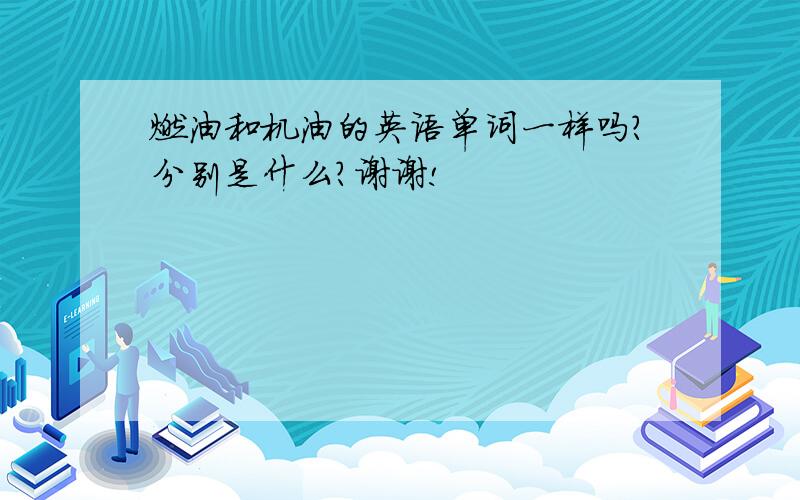 燃油和机油的英语单词一样吗?分别是什么?谢谢!