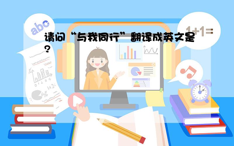 请问“与我同行”翻译成英文是?