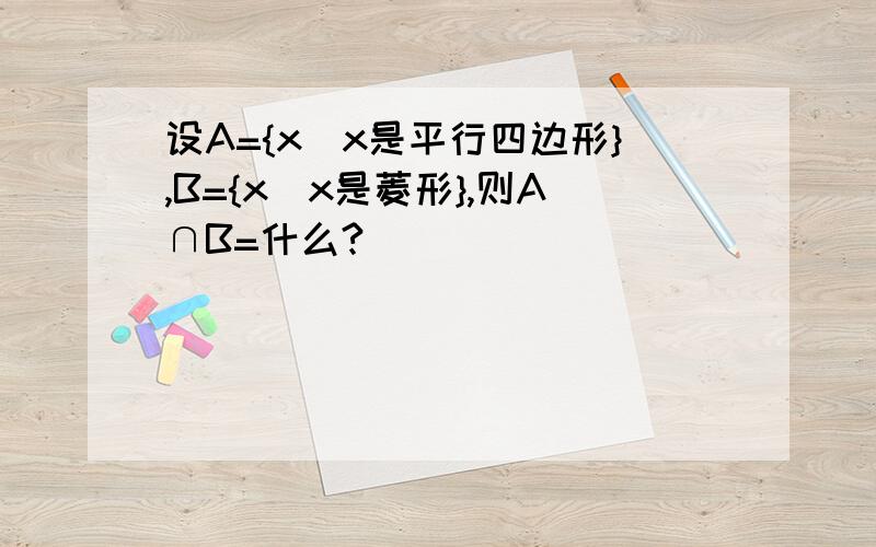 设A={x|x是平行四边形},B={x|x是菱形},则A∩B=什么?