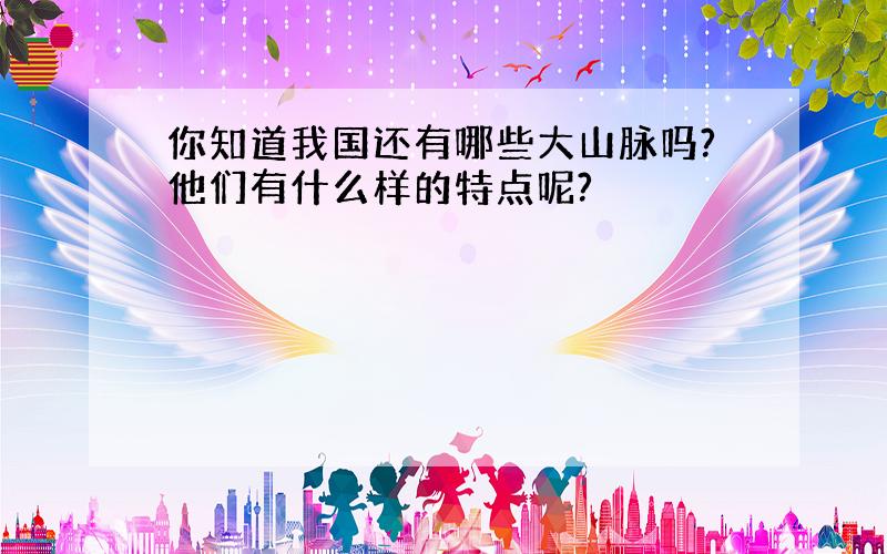 你知道我国还有哪些大山脉吗?他们有什么样的特点呢?