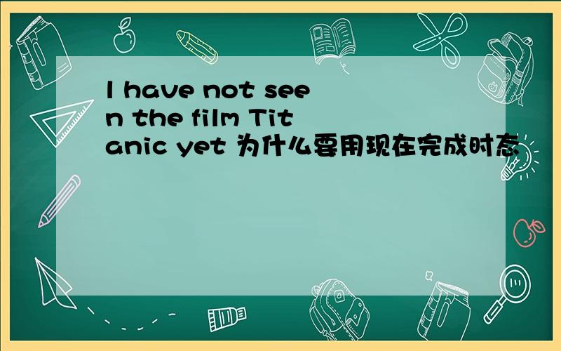 l have not seen the film Titanic yet 为什么要用现在完成时态