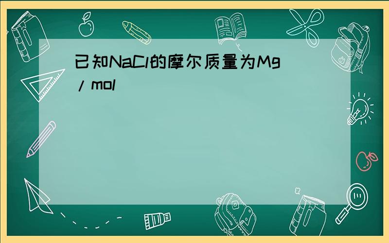 已知NaCl的摩尔质量为Mg/mol