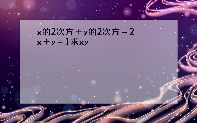 x的2次方＋y的2次方＝2 x＋y＝1求xy