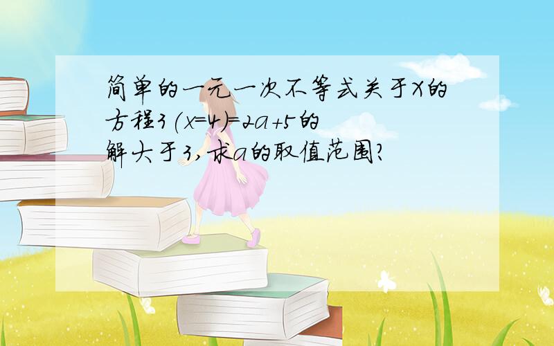 简单的一元一次不等式关于X的方程3(x=4)=2a+5的解大于3,求a的取值范围?