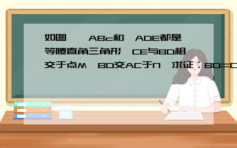 如图,△ABc和△ADE都是等腰直角三角形,CE与BD相交于点M,BD交AC于N,求证：BD=CE BD⊥CE