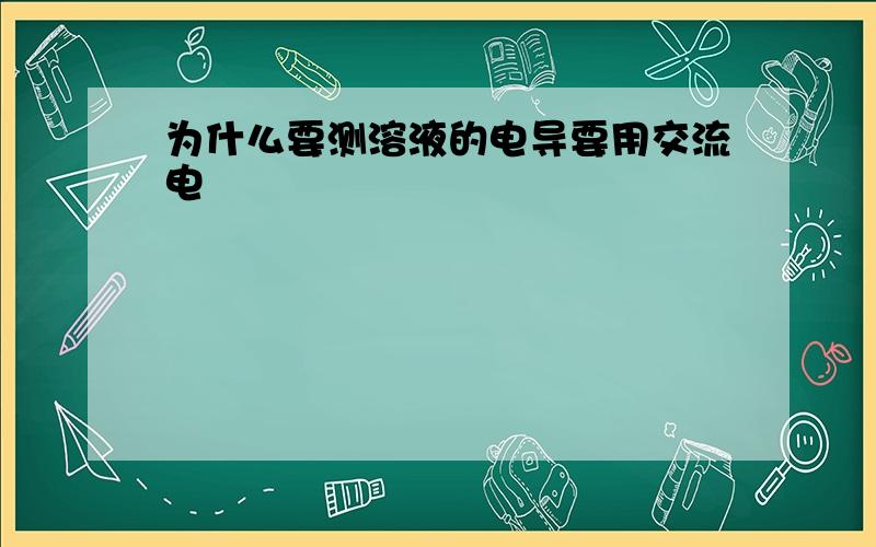 为什么要测溶液的电导要用交流电