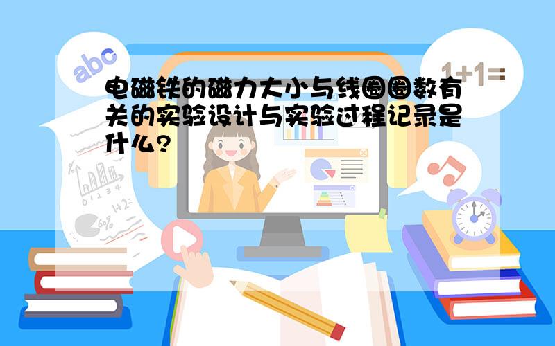 电磁铁的磁力大小与线圈圈数有关的实验设计与实验过程记录是什么?