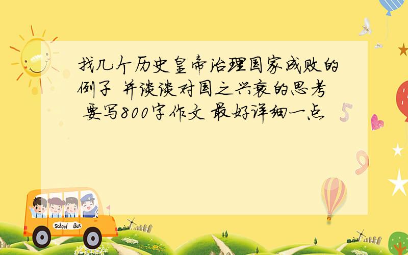 找几个历史皇帝治理国家成败的例子 并谈谈对国之兴衰的思考 要写800字作文 最好详细一点