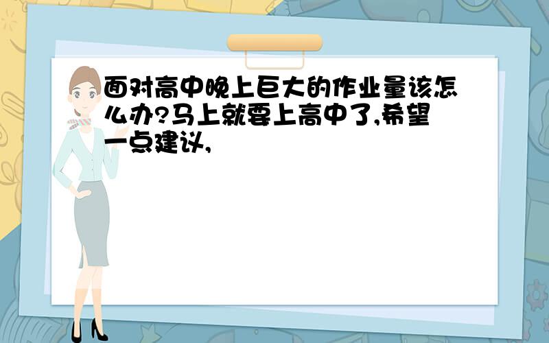 面对高中晚上巨大的作业量该怎么办?马上就要上高中了,希望一点建议,