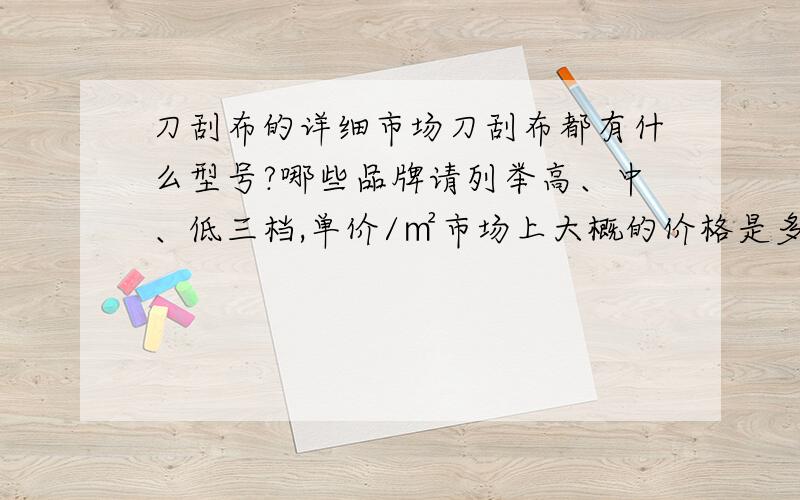 刀刮布的详细市场刀刮布都有什么型号?哪些品牌请列举高、中、低三档,单价/㎡市场上大概的价格是多少呢?如果用来替换灯箱布用