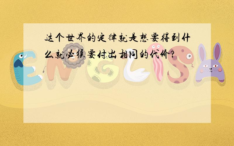 这个世界的定律就是想要得到什么就必须要付出相同的代价?