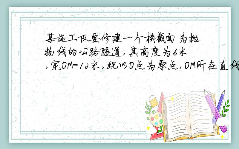 某施工队要修建一个横截面为抛物线的公路隧道,其高度为6米,宽OM=12米,现以O点为原点,OM所在直线为x轴建立如图的直