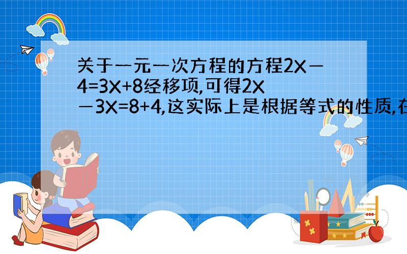 关于一元一次方程的方程2X—4=3X+8经移项,可得2X—3X=8+4,这实际上是根据等式的性质,在方程的2边都加上（