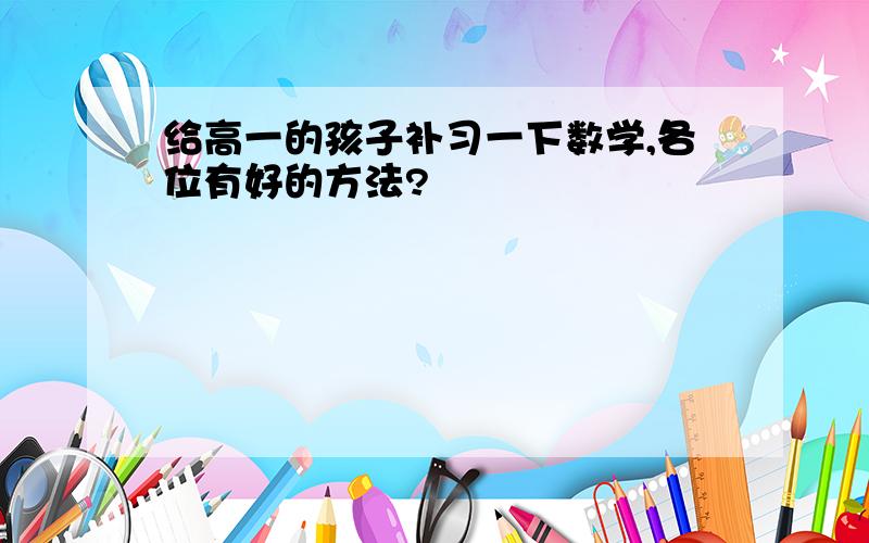 给高一的孩子补习一下数学,各位有好的方法?