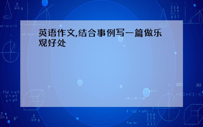 英语作文,结合事例写一篇做乐观好处