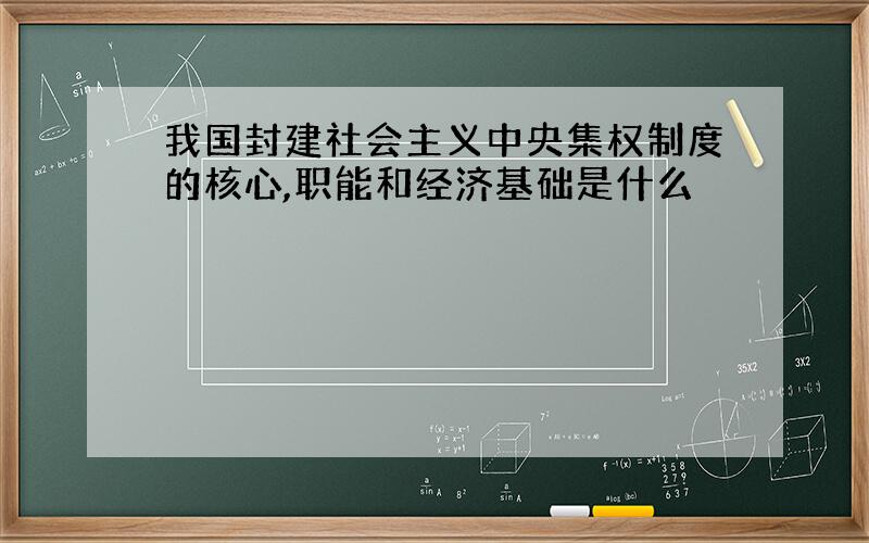 我国封建社会主义中央集权制度的核心,职能和经济基础是什么