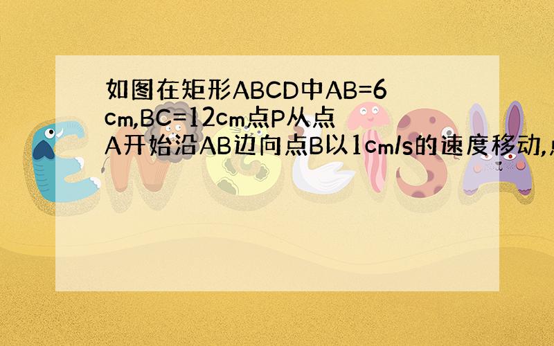 如图在矩形ABCD中AB=6cm,BC=12cm点P从点A开始沿AB边向点B以1cm/s的速度移动,点Q从点B开始沿BC