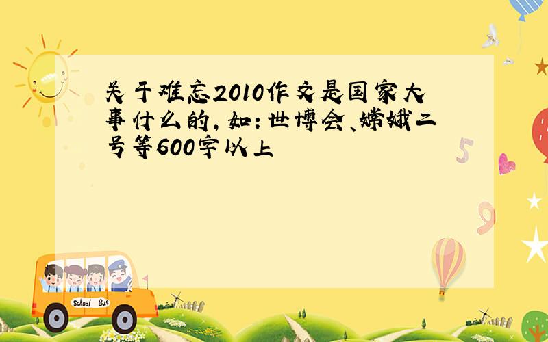 关于难忘2010作文是国家大事什么的,如：世博会、嫦娥二号等600字以上