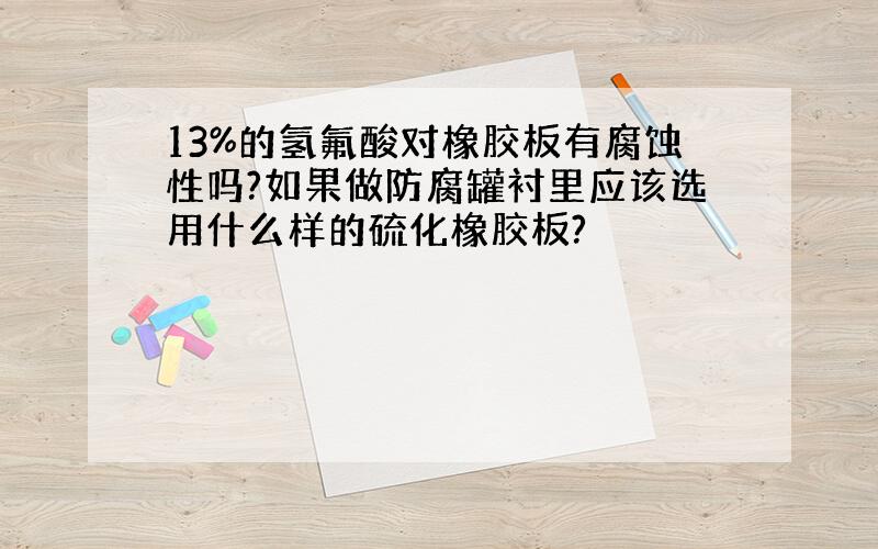 13%的氢氟酸对橡胶板有腐蚀性吗?如果做防腐罐衬里应该选用什么样的硫化橡胶板?