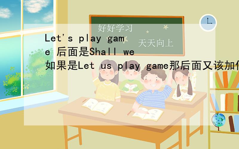 Let's play game 后面是Shall we 如果是Let us play game那后面又该加什么