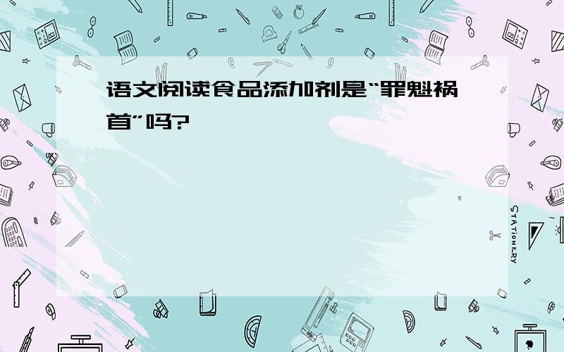 语文阅读食品添加剂是“罪魁祸首”吗?