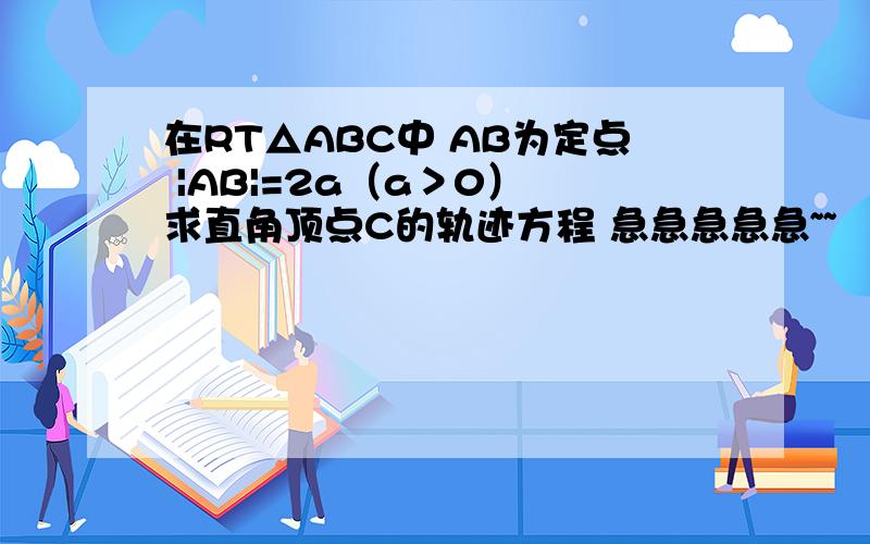 在RT△ABC中 AB为定点 |AB|=2a（a＞0） 求直角顶点C的轨迹方程 急急急急急~~