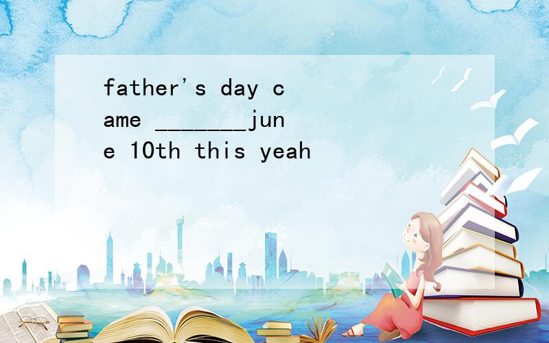 father's day came _______june 10th this yeah