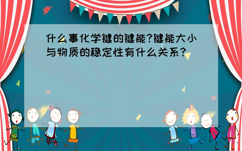 什么事化学键的键能?键能大小与物质的稳定性有什么关系?