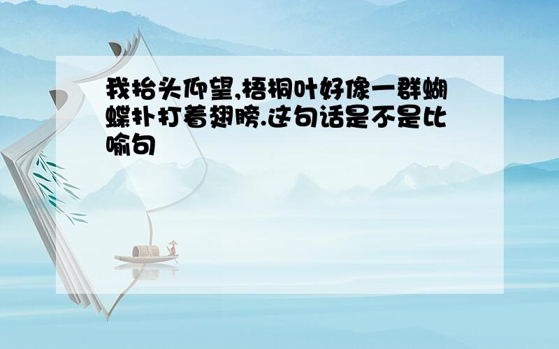 我抬头仰望,梧桐叶好像一群蝴蝶扑打着翅膀.这句话是不是比喻句