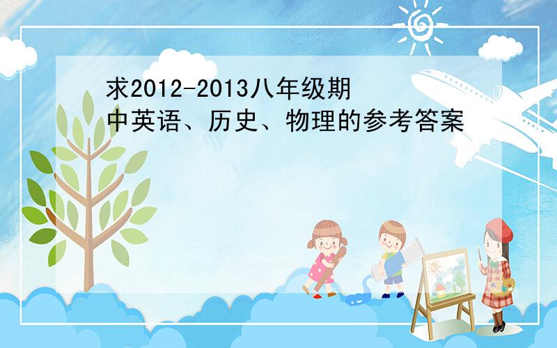 求2012-2013八年级期中英语、历史、物理的参考答案