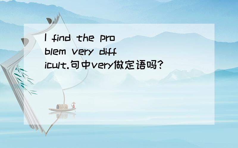 I find the problem very difficult.句中very做定语吗?