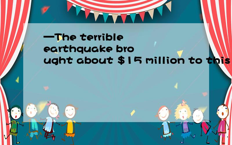 —The terrible earthquake brought about $15 million to this i