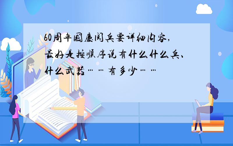 60周年国庆阅兵要详细内容,最好是按顺序说有什么什么兵、什么武器……有多少……