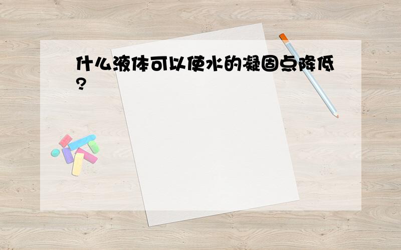 什么液体可以使水的凝固点降低?