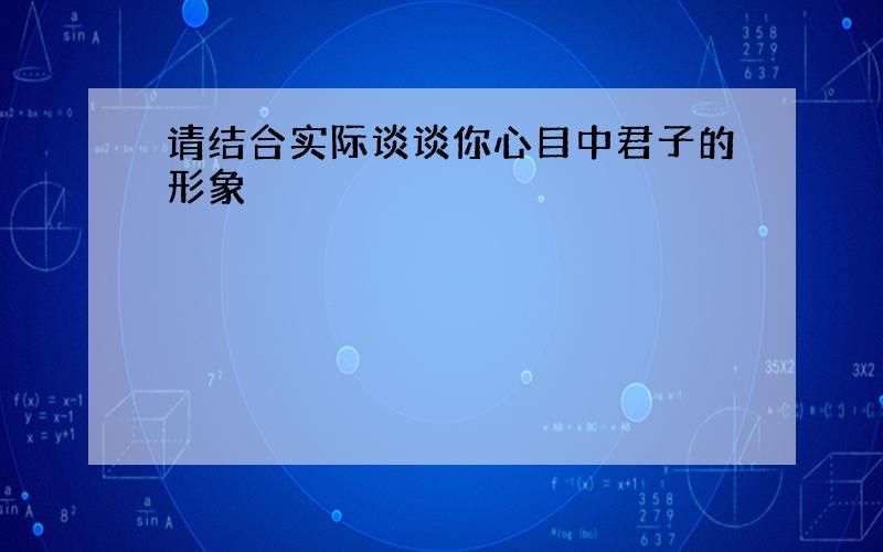 请结合实际谈谈你心目中君子的形象