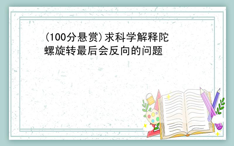 (100分悬赏)求科学解释陀螺旋转最后会反向的问题