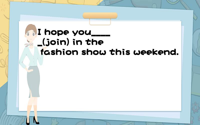 I hope you_____(join) in the fashion show this weekend.