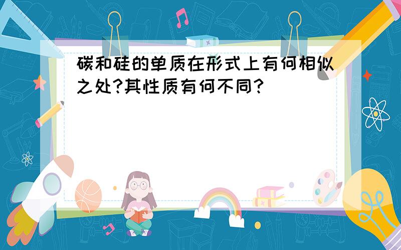 碳和硅的单质在形式上有何相似之处?其性质有何不同?