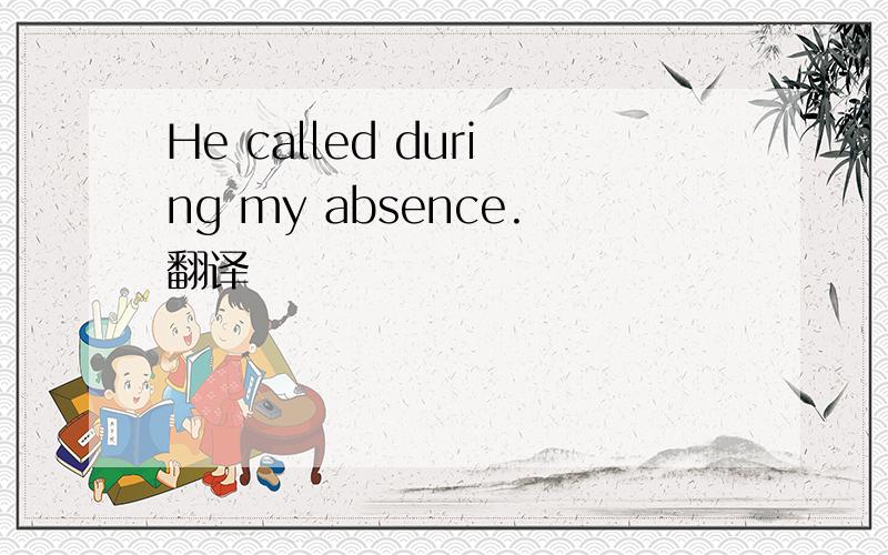 He called during my absence.翻译