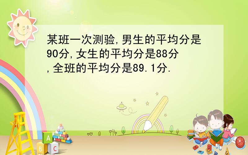 某班一次测验,男生的平均分是90分,女生的平均分是88分,全班的平均分是89.1分.