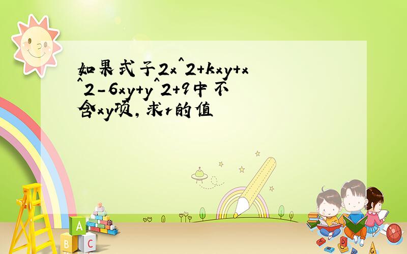 如果式子2x^2+kxy+x^2-6xy+y^2+9中不含xy项,求r的值