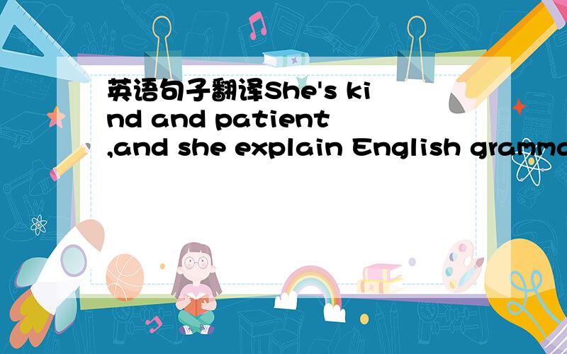 英语句子翻译She's kind and patient,and she explain English grammar