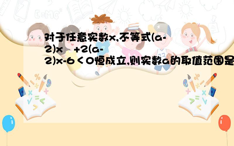 对于任意实数x,不等式(a-2)x²+2(a-2)x-6＜0恒成立,则实数a的取值范围是