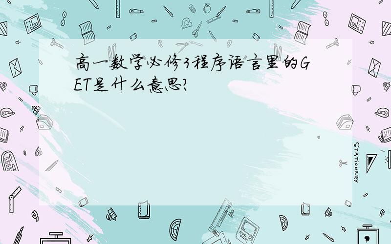 高一数学必修3程序语言里的GET是什么意思?