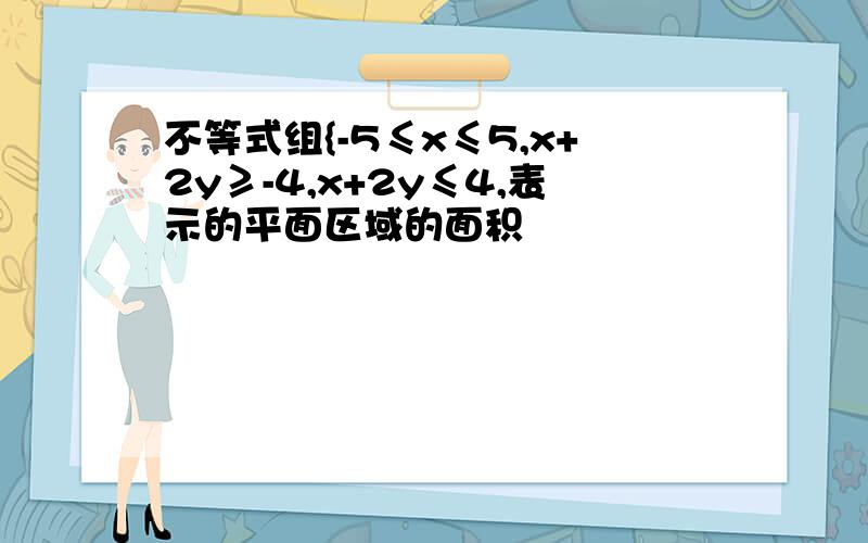 不等式组{-5≤x≤5,x+2y≥-4,x+2y≤4,表示的平面区域的面积