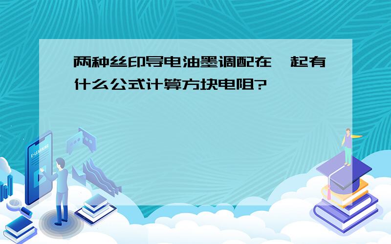 两种丝印导电油墨调配在一起有什么公式计算方块电阻?