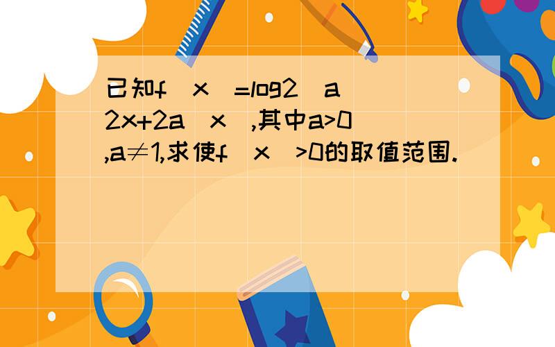 已知f(x)=log2(a^2x+2a^x),其中a>0,a≠1,求使f(x)>0的取值范围.