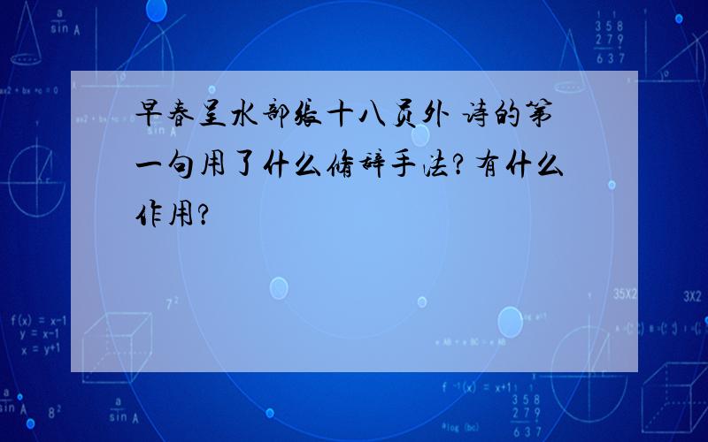 早春呈水部张十八员外 诗的第一句用了什么修辞手法?有什么作用?