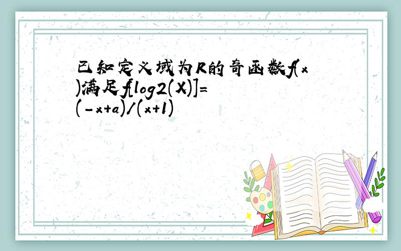 已知定义域为R的奇函数f(x)满足f[log2(X)]=(-x+a)/(x+1)